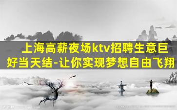 上海高薪夜场ktv招聘生意巨好当天结-让你实现梦想自由飞翔